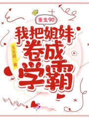 重生90:我把姐妹卷成学霸